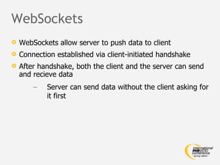 WebSockets <ul><li>WebSockets allow server to push data to client </li></ul><ul><li>Connection established via client-init...