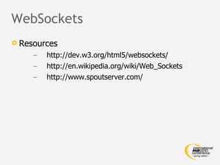 WebSockets <ul><li>Resources </li></ul><ul><ul><li>http://dev.w3.org/html5/websockets/ </li></ul></ul><ul><ul><li>http://e...