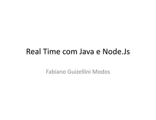 Real Time com Java e Node.Js
Fabiano Guizellini Modos
 