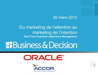 26 mars 2013

Du marketing de l’attention au
     marketing de l’intention
  Real Time Customer eXperience Management
 
