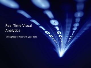 Real Time Visual
Analytics
Talking face to face with your data
 