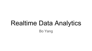 Realtime Data Analytics
Bo Yang
 