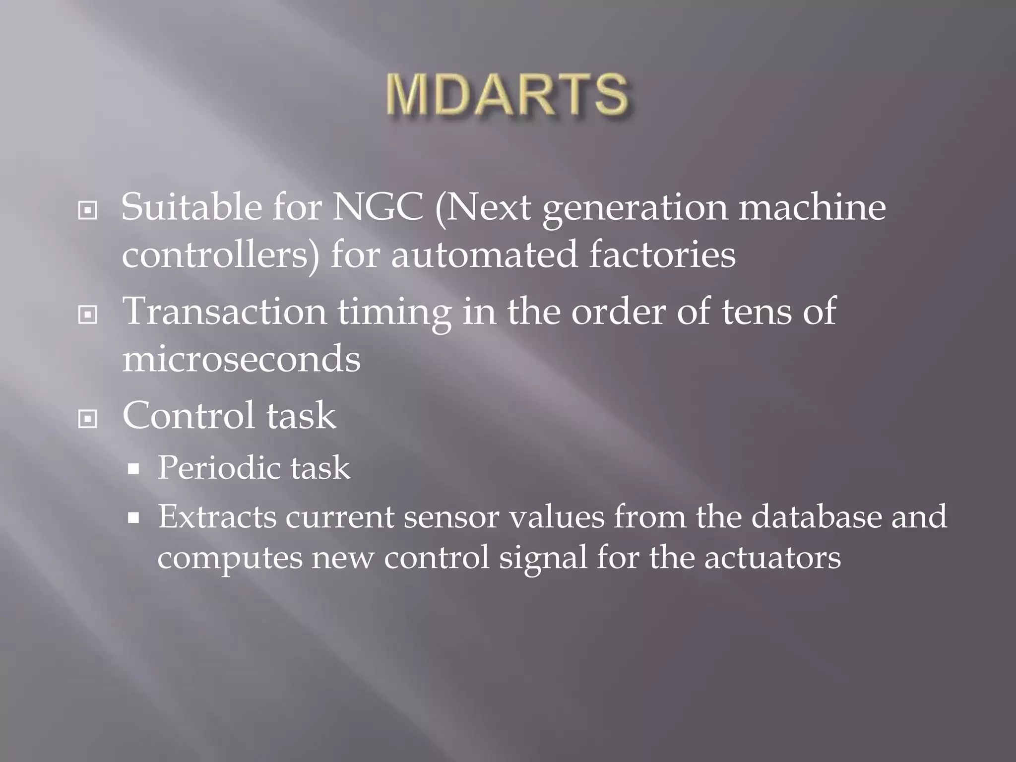  Suitable for NGC (Next generation machine
controllers) for automated factories
Transaction timing in the order of tens of
microseconds
Control task
Periodic task
Extracts current sensor values from the database and
computes new control signal for the actuators