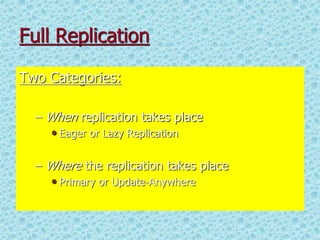 Full Replication
Two Categories:
– When replication takes place
• Eager or Lazy Replication
– Where the replication takes place
• Primary or Update-Anywhere
 