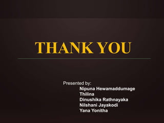 Presented by: 
Nipuna Hewamaddumage 
Thilina 
Dinushika Rathnayaka 
Nilshani Jayakodi 
Yana Yonitha 
