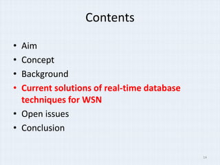 Contents

• Aim
• Concept
• Background
• Current solutions of real-time database
  techniques for WSN
• Open issues
• Conclusion

                                            14
 