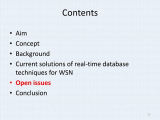 Contents

• Aim
• Concept
• Background
• Current solutions of real-time database
  techniques for WSN
• Open issues
• Conclusion

                                            22
 