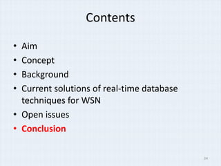 Contents

• Aim
• Concept
• Background
• Current solutions of real-time database
  techniques for WSN
• Open issues
• Conclusion

                                            24
 