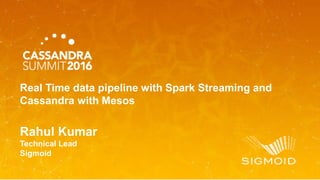 Rahul Kumar
Technical Lead
Sigmoid
Real Time data pipeline with Spark Streaming and
Cassandra with Mesos
 