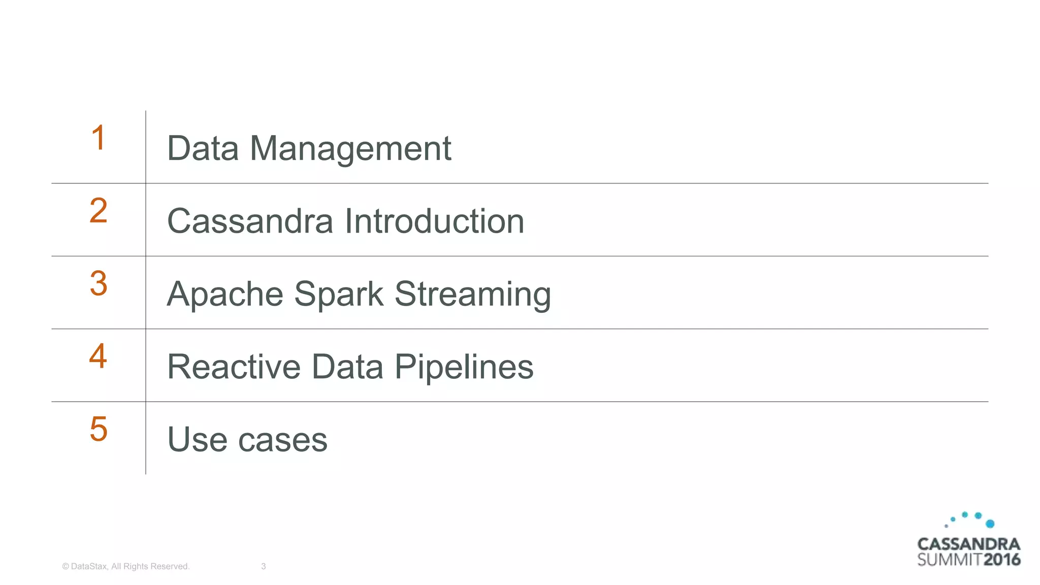 1 Data Management
2 Cassandra Introduction
3 Apache Spark Streaming
4 Reactive Data Pipelines
5 Use cases
3© DataStax, All Rights Reserved.
 
