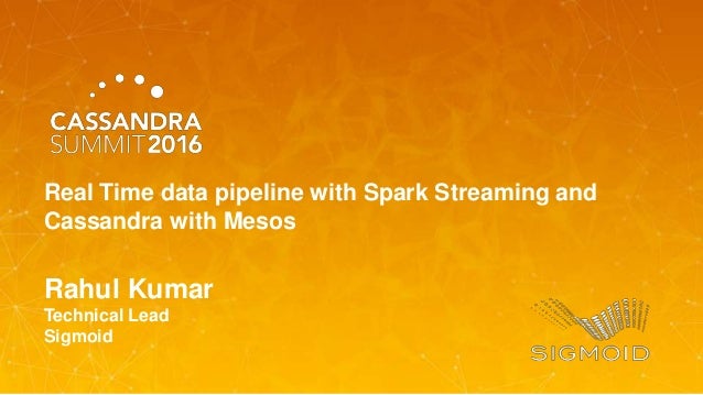 Rahul Kumar
Technical Lead
Sigmoid
Real Time data pipeline with Spark Streaming and
Cassandra with Mesos

