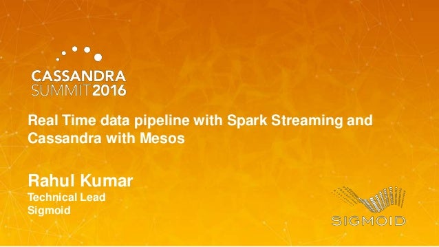 Rahul Kumar
Technical Lead
Sigmoid
Real Time data pipeline with Spark Streaming and
Cassandra with Mesos
