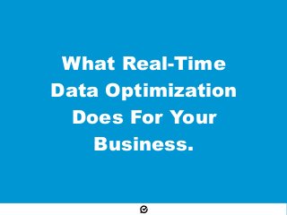 What Real-Time
Data Optimization
Does For Your
Business.
 