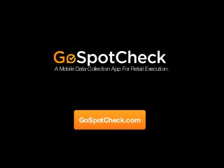 A Mobile Data Collection App For Retail Execution.
GoSpotCheck.com
 