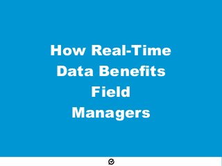 How Real-Time
Data Benefits
Field
Managers
 