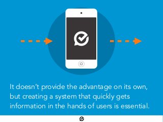 It doesn’t provide the advantage on its own,
but creating a system that quickly gets
information in the hands of users is essential.
 