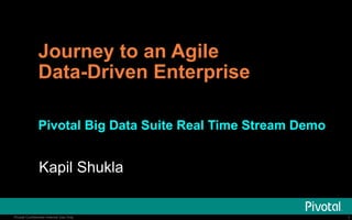 1Pivotal Confidential–Internal Use Only 1Pivotal Confidential–Internal Use Only
Journey to an Agile
Data-Driven Enterprise
Real Time Data Stream Processing using
Pivotal Big Data Suite (BDS)
 