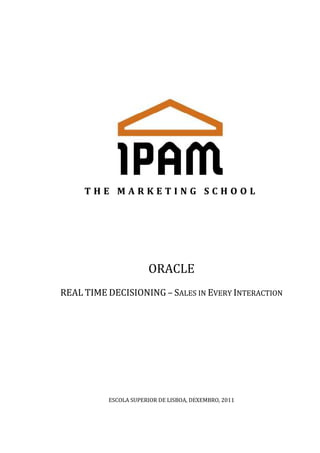 ORACLE
REAL TIME DECISIONING – SALES IN EVERY INTERACTION




          ESCOLA SUPERIOR DE LISBOA, DEXEMBRO, 2011
 