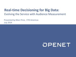 Real-time Decisioning for Big Data:
Evolving the Service with Audience Measurement
Presented by Marc Price, CTO Americas
July 2014
 