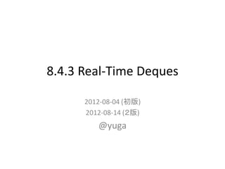 8.4.3 Real-Time Deques

      2012-08-04 (初版)
      2012-08-14 (２版)
         @yuga
 