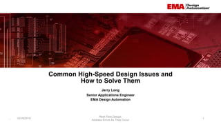1
EMA Design Automation
Common High-Speed Design Issues and
How to Solve Them
10/16/2018
Real-Time Design:
Address Errors As They Occur
1
Jerry Long
Senior Applications Engineer
 