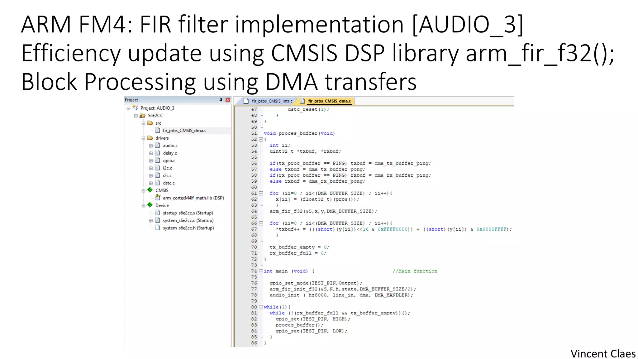 ARM FM4: FIR filter implementation [AUDIO_3]
Efficiency update using CMSIS DSP library arm_fir_f32();
Block Processing using DMA transfers
Vincent Claes
 