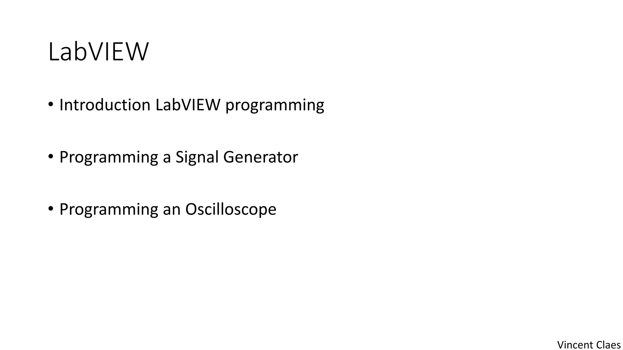 LabVIEW
• Introduction LabVIEW programming
• Programming a Signal Generator
• Programming an Oscilloscope
Vincent Claes
 