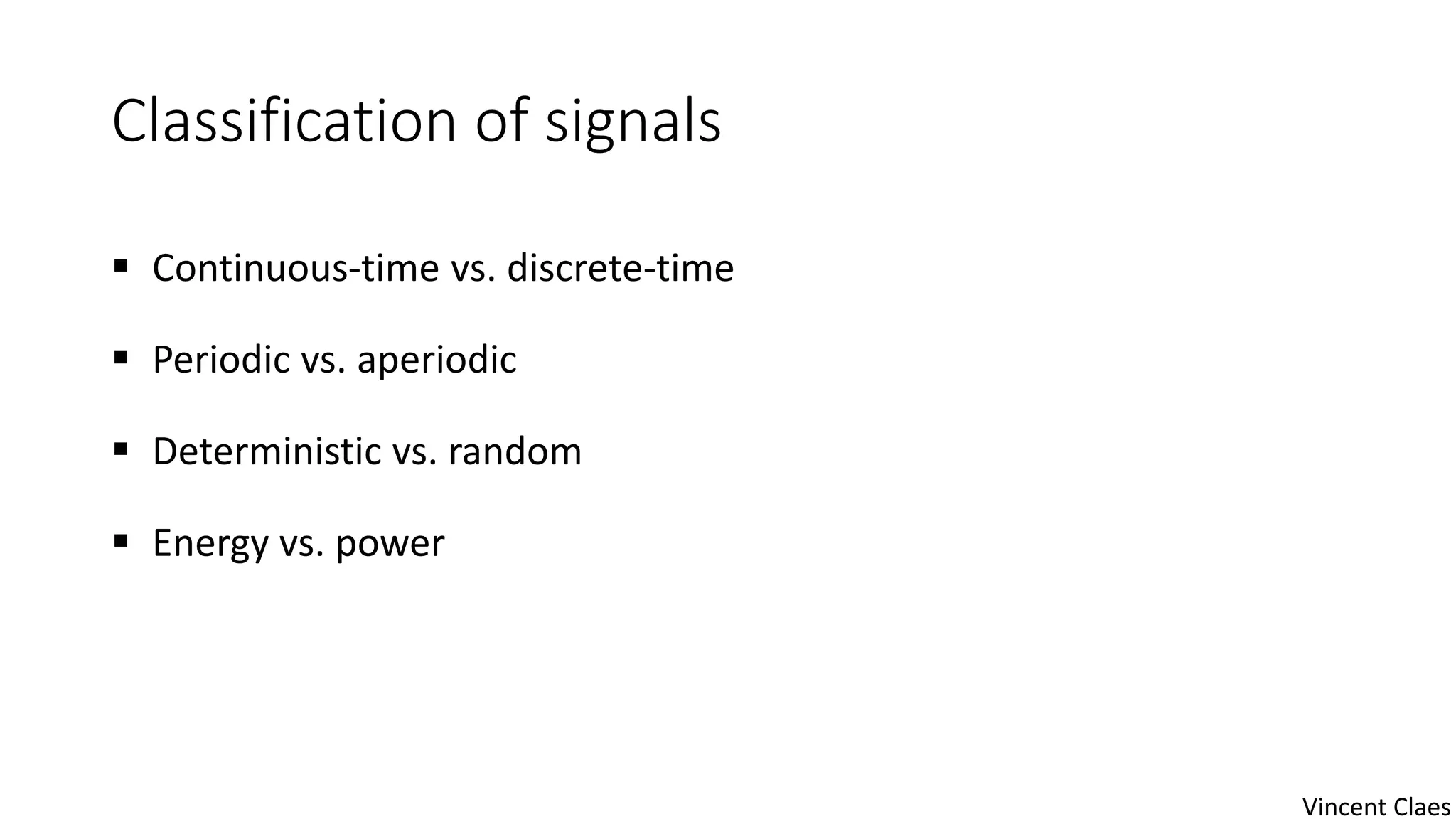 Classification of signals
 Continuous-time vs. discrete-time
 Periodic vs. aperiodic
 Deterministic vs. random
 Energy vs. power
Vincent Claes
 