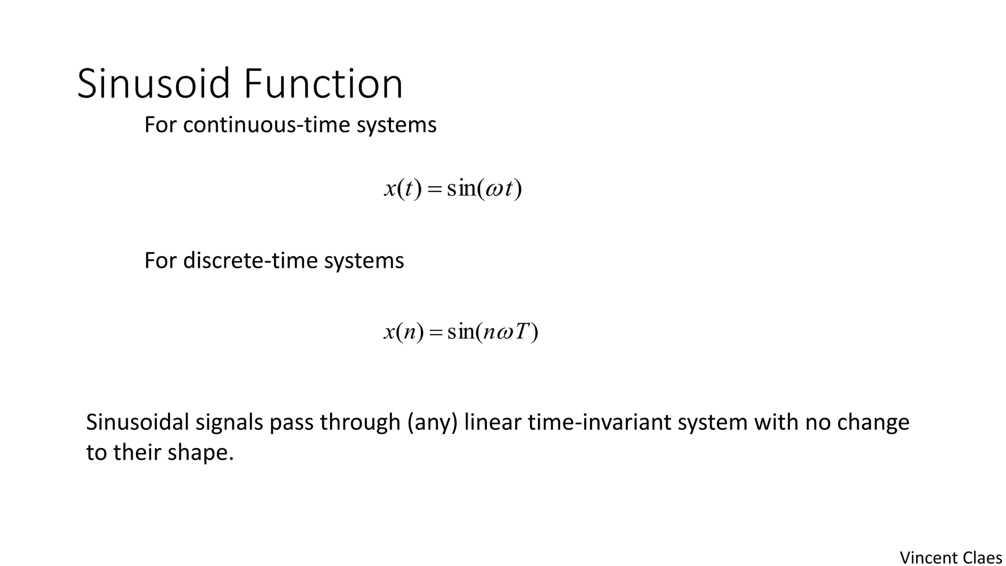 Sinusoid Function
)sin()( ttx 
)sin()( Tnnx 
Sinusoidal signals pass through (any) linear time-invariant system with no change
to their shape.
For continuous-time systems
For discrete-time systems
Vincent Claes
 