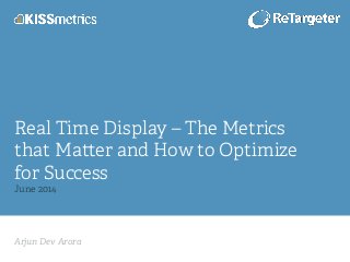 Arjun Dev Arora!
Real Time Display – The Metrics
that Ma er and How to Optimize
for Success
June 2014!
 
