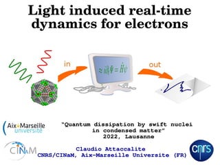 Light induced real-time
dynamics for electrons
Claudio Attaccalite
CNRS/CINaM, Aix-Marseille Universite (FR)
“Quantum dissipation by swift nuclei
in condensed matter”
2022, Lausanne
 