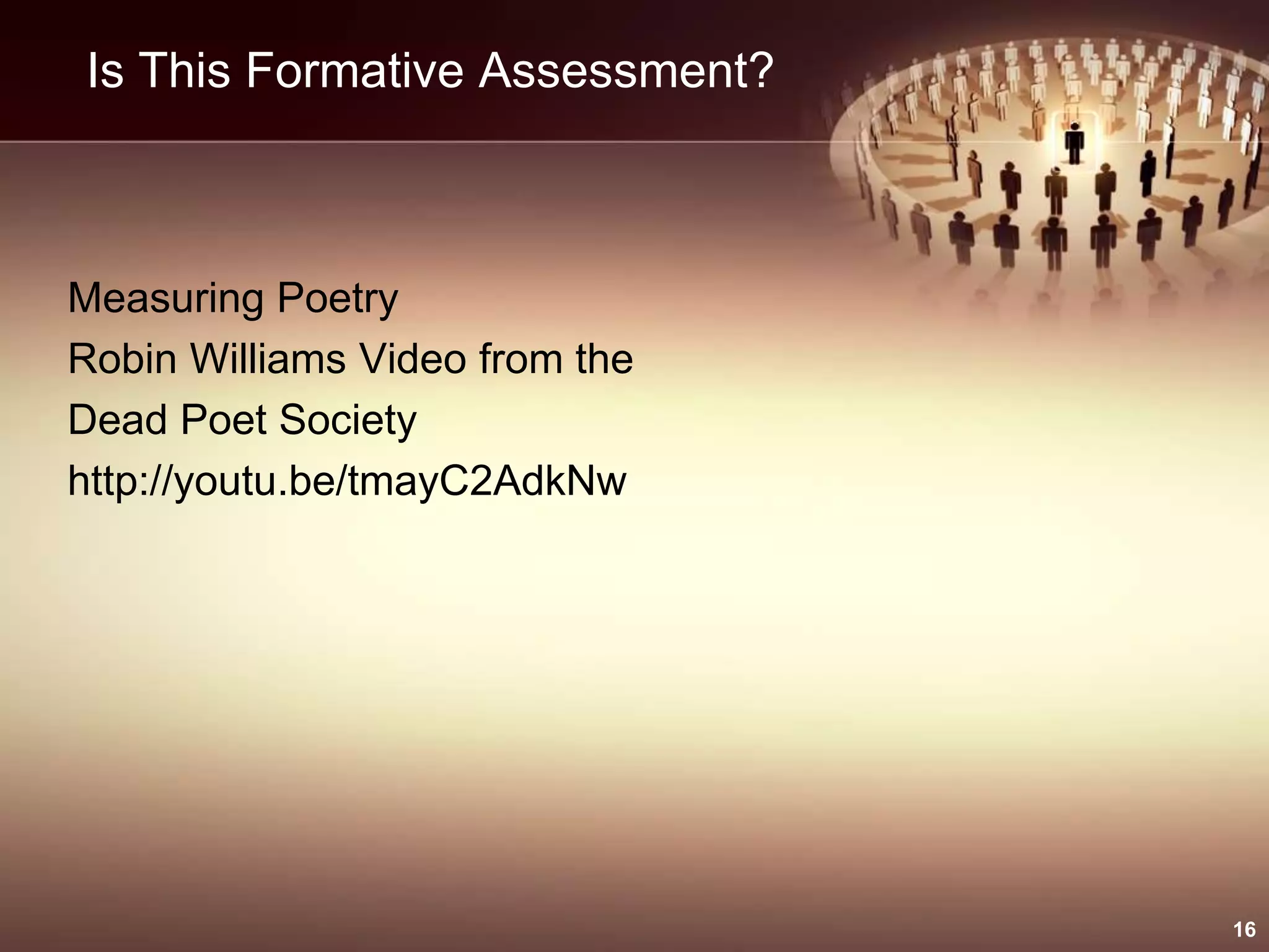 Is This Formative Assessment?
Measuring Poetry
Robin Williams Video from the
Dead Poet Society
http://youtu.be/tmayC2AdkNw
16
 