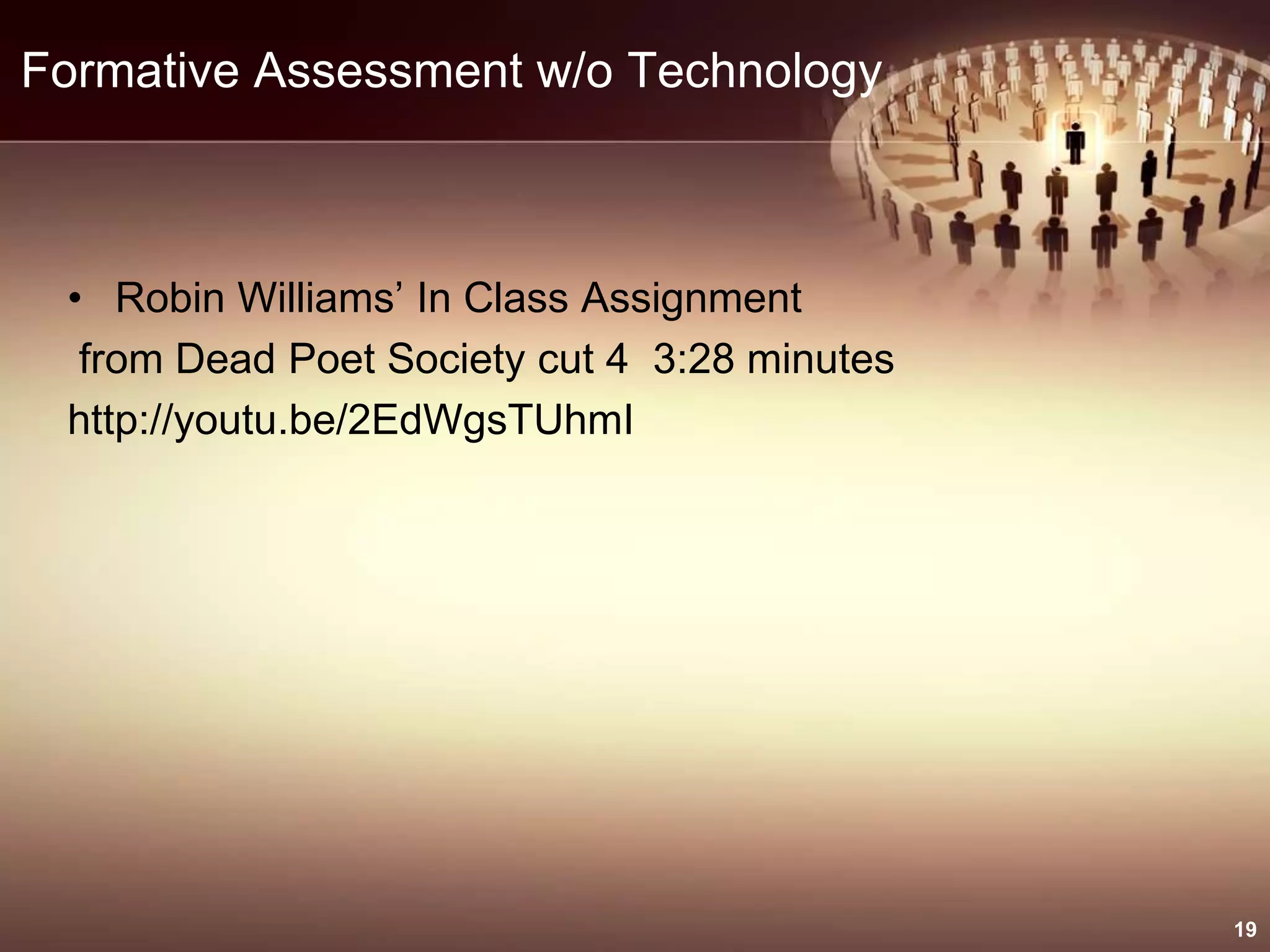 Formative Assessment w/o Technology
• Robin Williams’ In Class Assignment
from Dead Poet Society cut 4 3:28 minutes
http://youtu.be/2EdWgsTUhmI
19
 