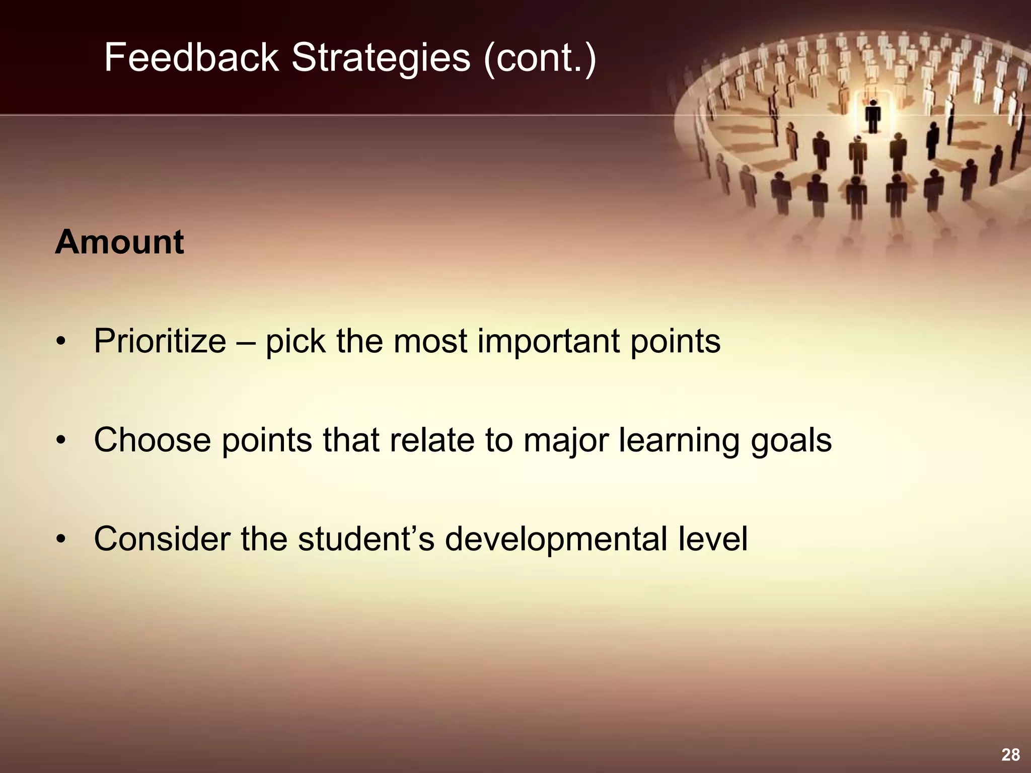 Feedback Strategies (cont.)
Amount
• Prioritize – pick the most important points
• Choose points that relate to major learning goals
• Consider the student’s developmental level
28
 