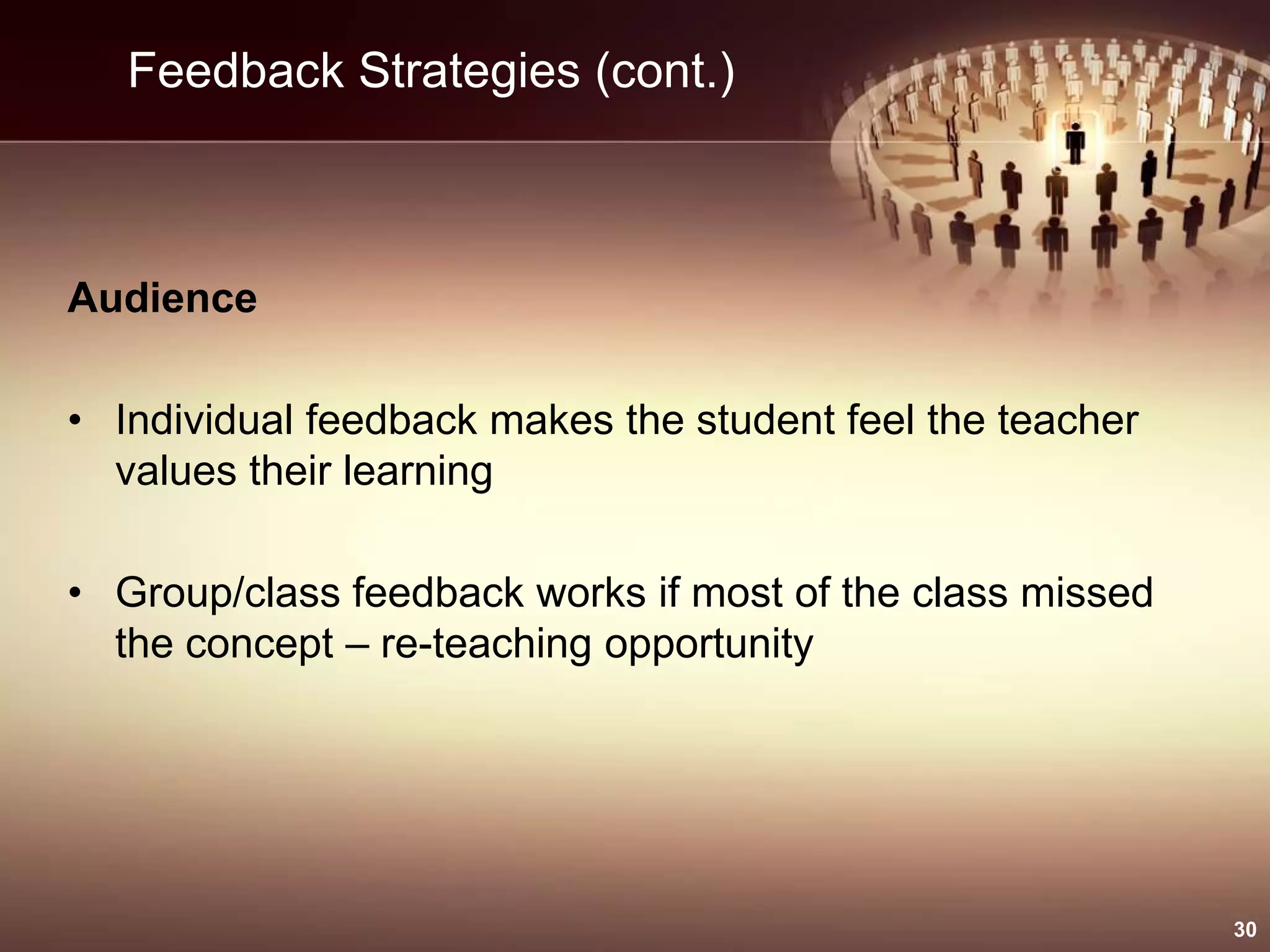 Feedback Strategies (cont.)
Audience
• Individual feedback makes the student feel the teacher
values their learning
• Group/class feedback works if most of the class missed
the concept – re-teaching opportunity
30
 