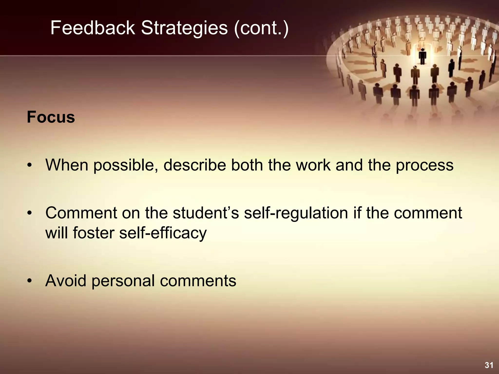 Feedback Strategies (cont.)
Focus
• When possible, describe both the work and the process
• Comment on the student’s self-regulation if the comment
will foster self-efficacy
• Avoid personal comments
31
 