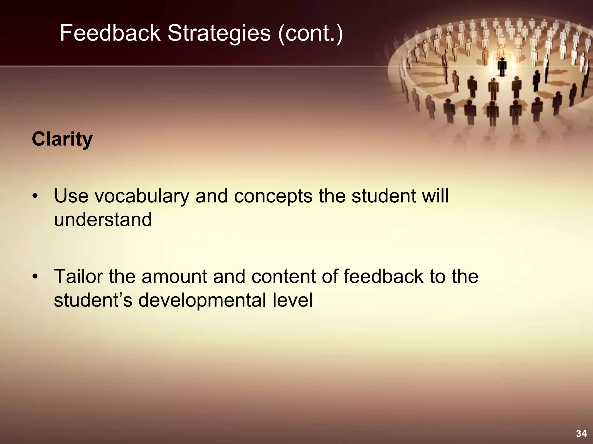 Feedback Strategies (cont.)
Clarity
• Use vocabulary and concepts the student will
understand
• Tailor the amount and content of feedback to the
student’s developmental level
34
 