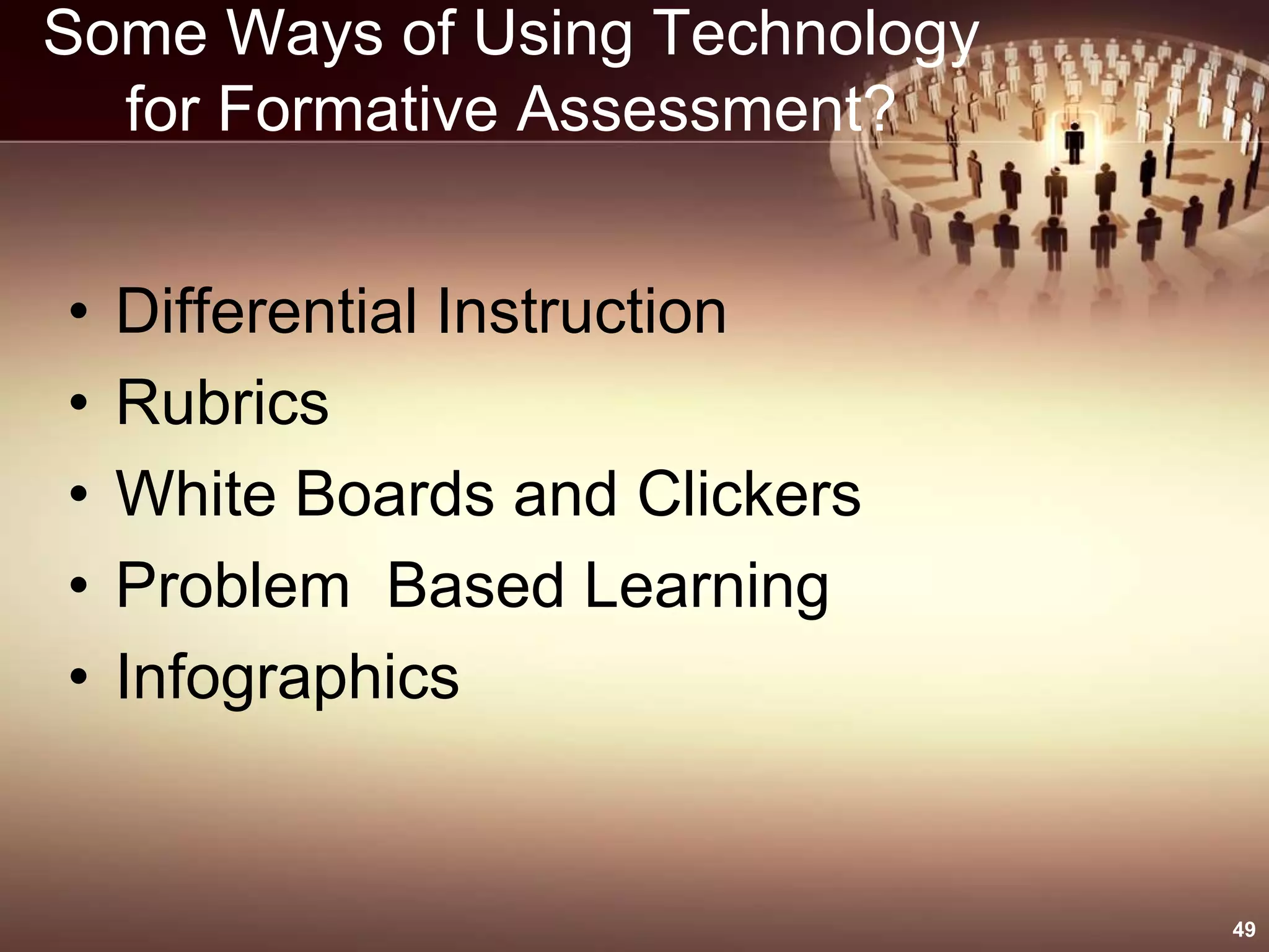 Some Ways of Using Technology
for Formative Assessment?
• Differential Instruction
• Rubrics
• White Boards and Clickers
• Problem Based Learning
• Infographics
49
 