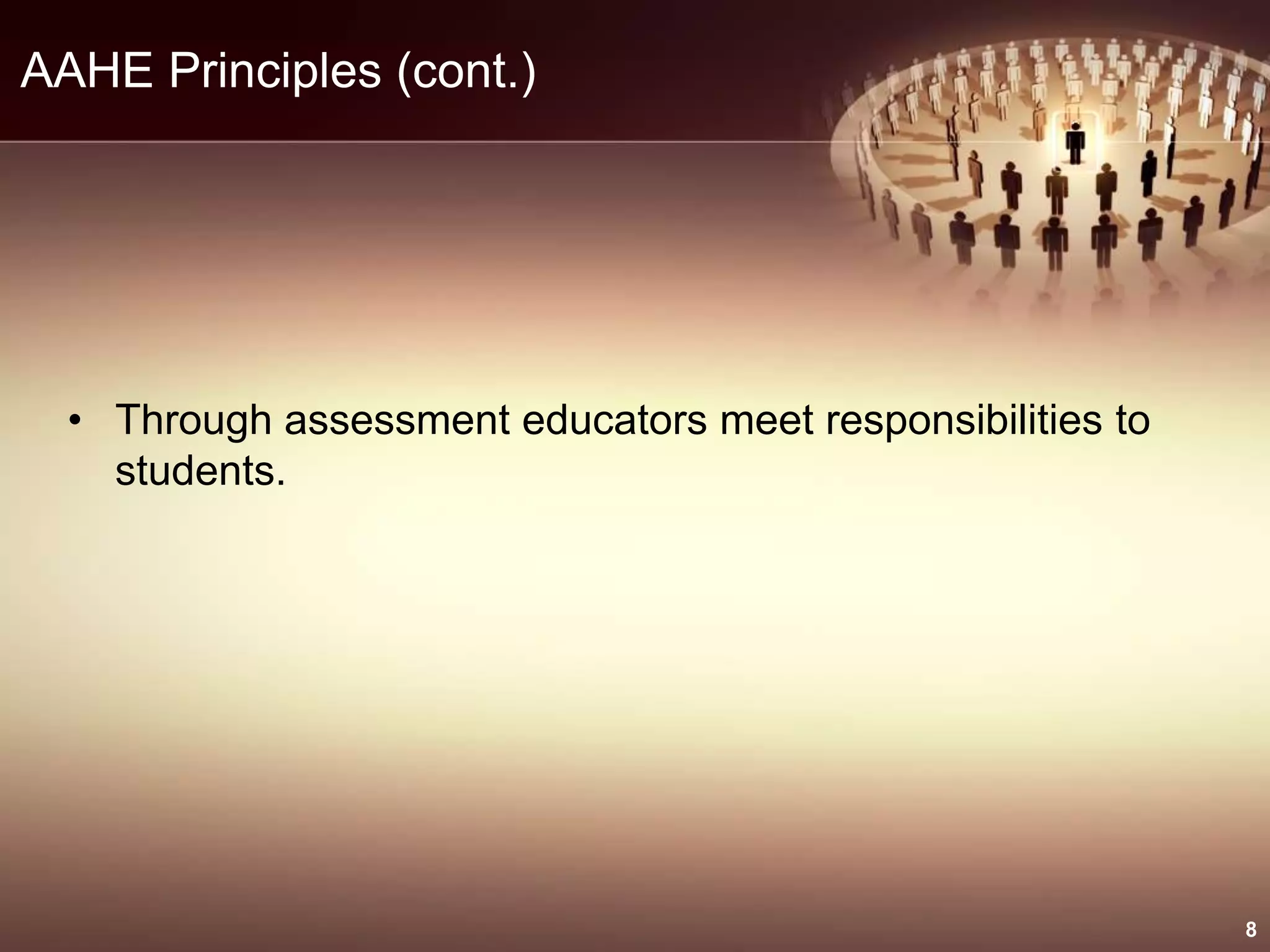 AAHE Principles (cont.)
• Through assessment educators meet responsibilities to
students.
8
 