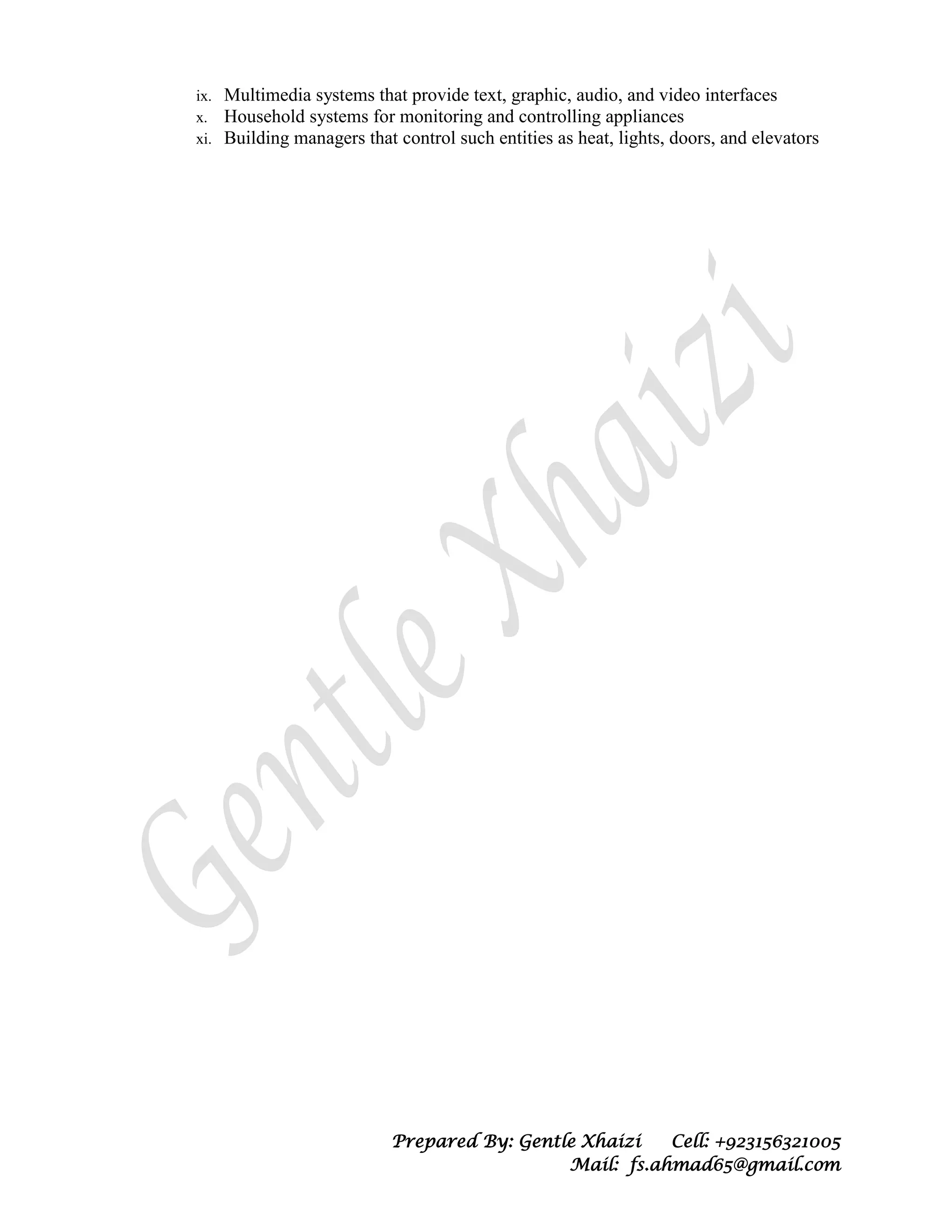 Prepared By: Gentle Xhaizi Cell: +923156321005
Mail: fs.ahmad65@gmail.com
ix. Multimedia systems that provide text, graphic, audio, and video interfaces
x. Household systems for monitoring and controlling appliances
xi. Building managers that control such entities as heat, lights, doors, and elevators
 