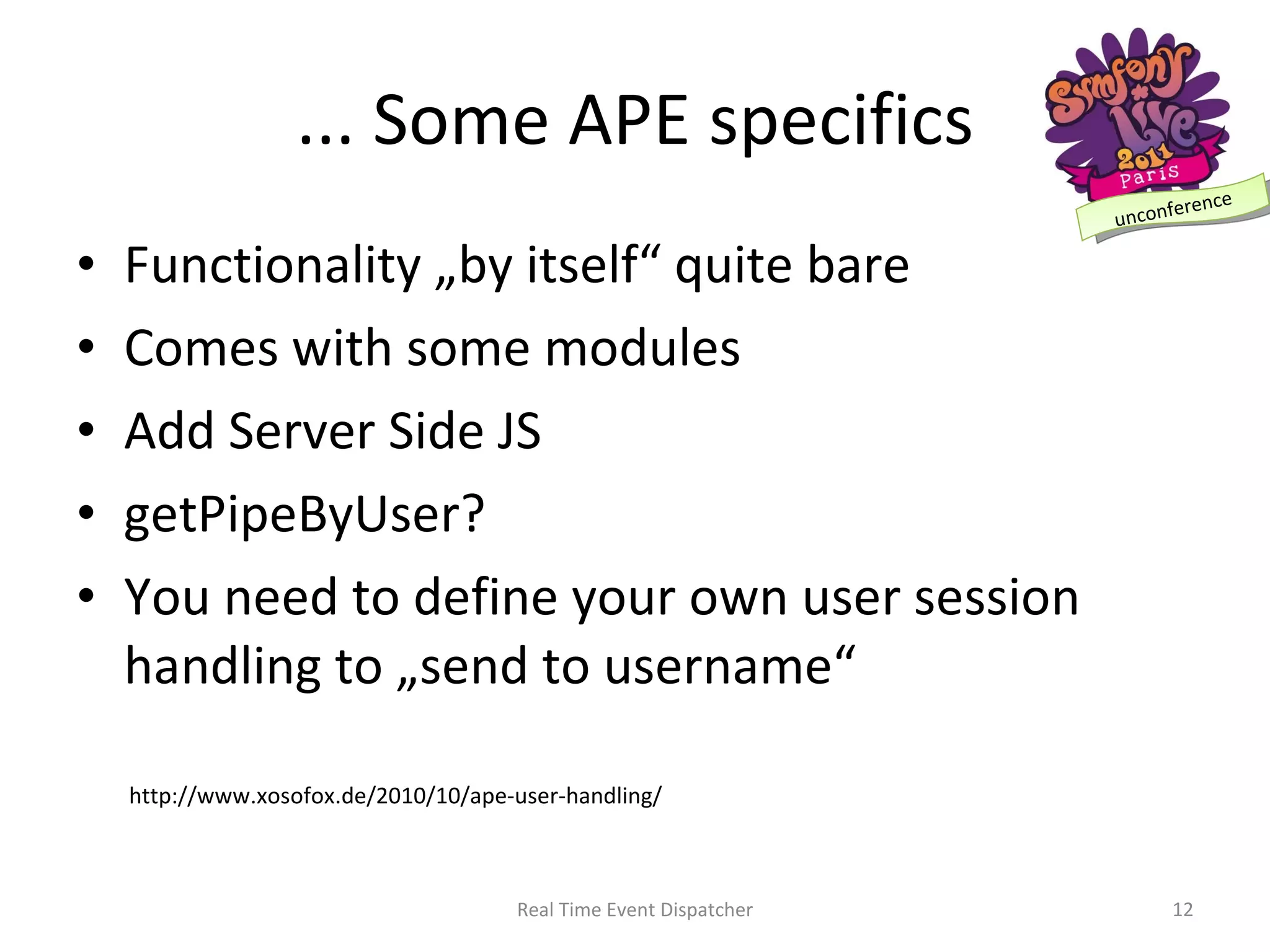 ... Some APE specifics Functionality „by itself“ quite bare Comes with some modules Add Server Side JS getPipeByUser? You need to define your own user session handling to „send to username“ Real Time Event Dispatcher http://www.xosofox.de/2010/10/ape-user-handling/ 