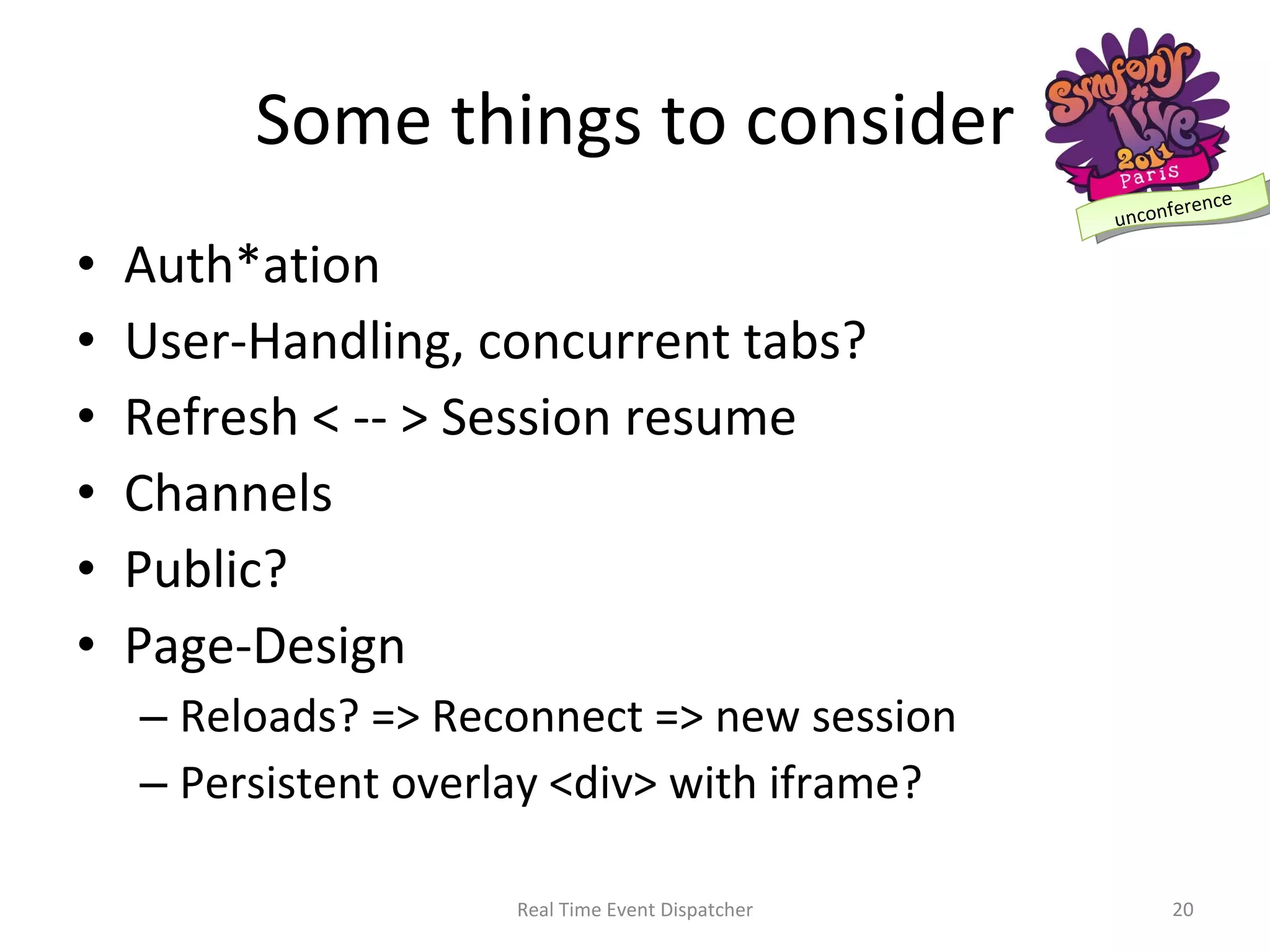 Some things to consider Auth*ation User-Handling, concurrent tabs? Refresh < -- > Session resume Channels Public? Page-Design Reloads? => Reconnect => new session Persistent overlay <div> with iframe? Real Time Event Dispatcher 