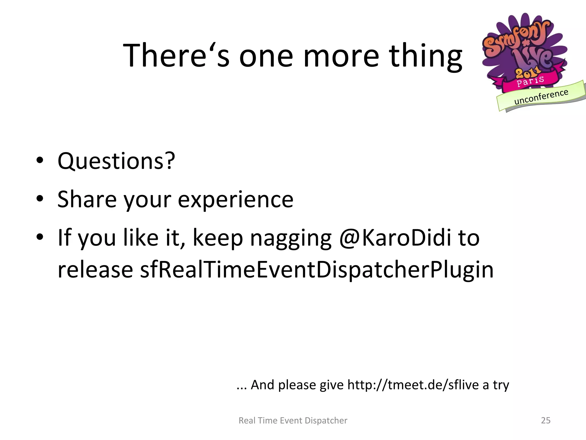 There‘s one more thing Questions? Share your experience If you like it, keep nagging @KaroDidi to release sfRealTimeEventDispatcherPlugin Real Time Event Dispatcher ... And please give http://tmeet.de/sflive a try 