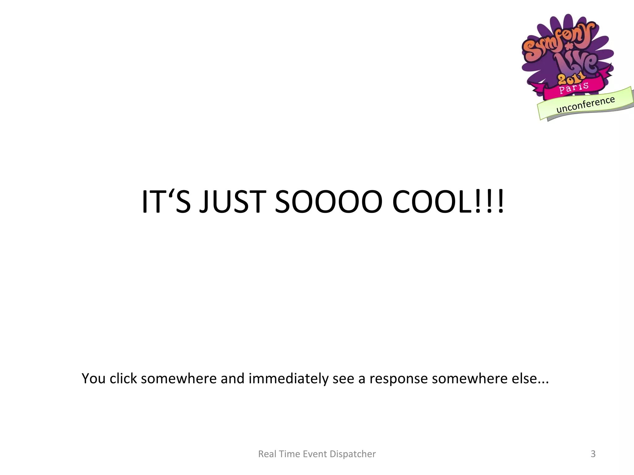 IT‘S JUST SOOOO COOL!!! You click somewhere and immediately see a response somewhere else... Real Time Event Dispatcher 
