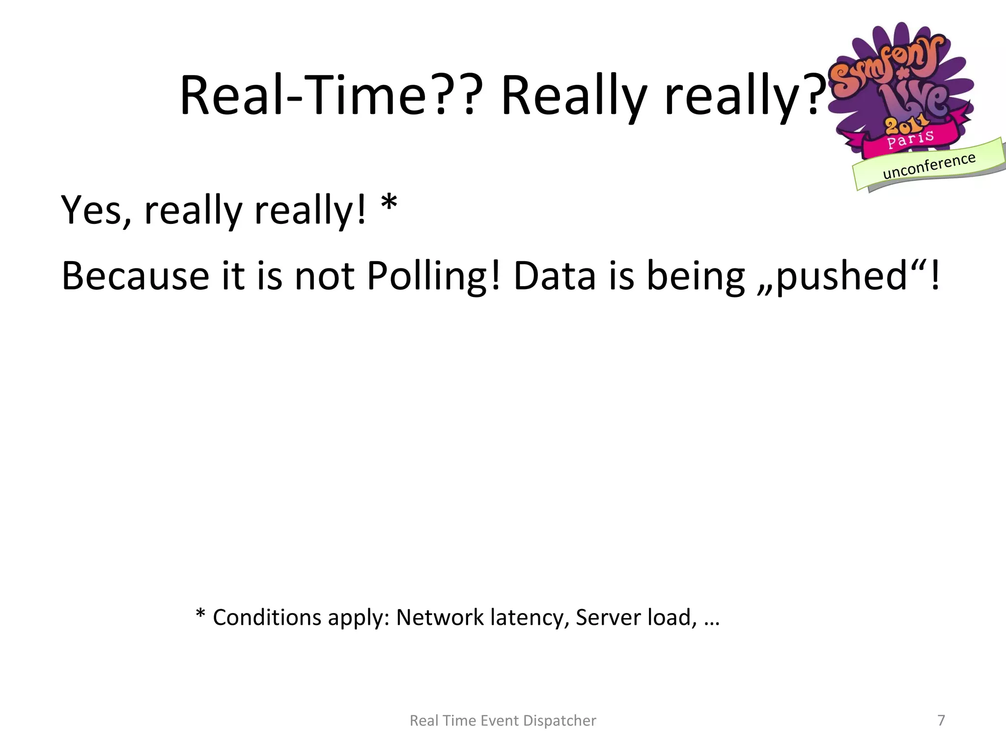 Real-Time?? Really really? Yes, really really! * Because it is not Polling! Data is being „pushed“! Real Time Event Dispatcher * Conditions apply: Network latency, Server load, … 