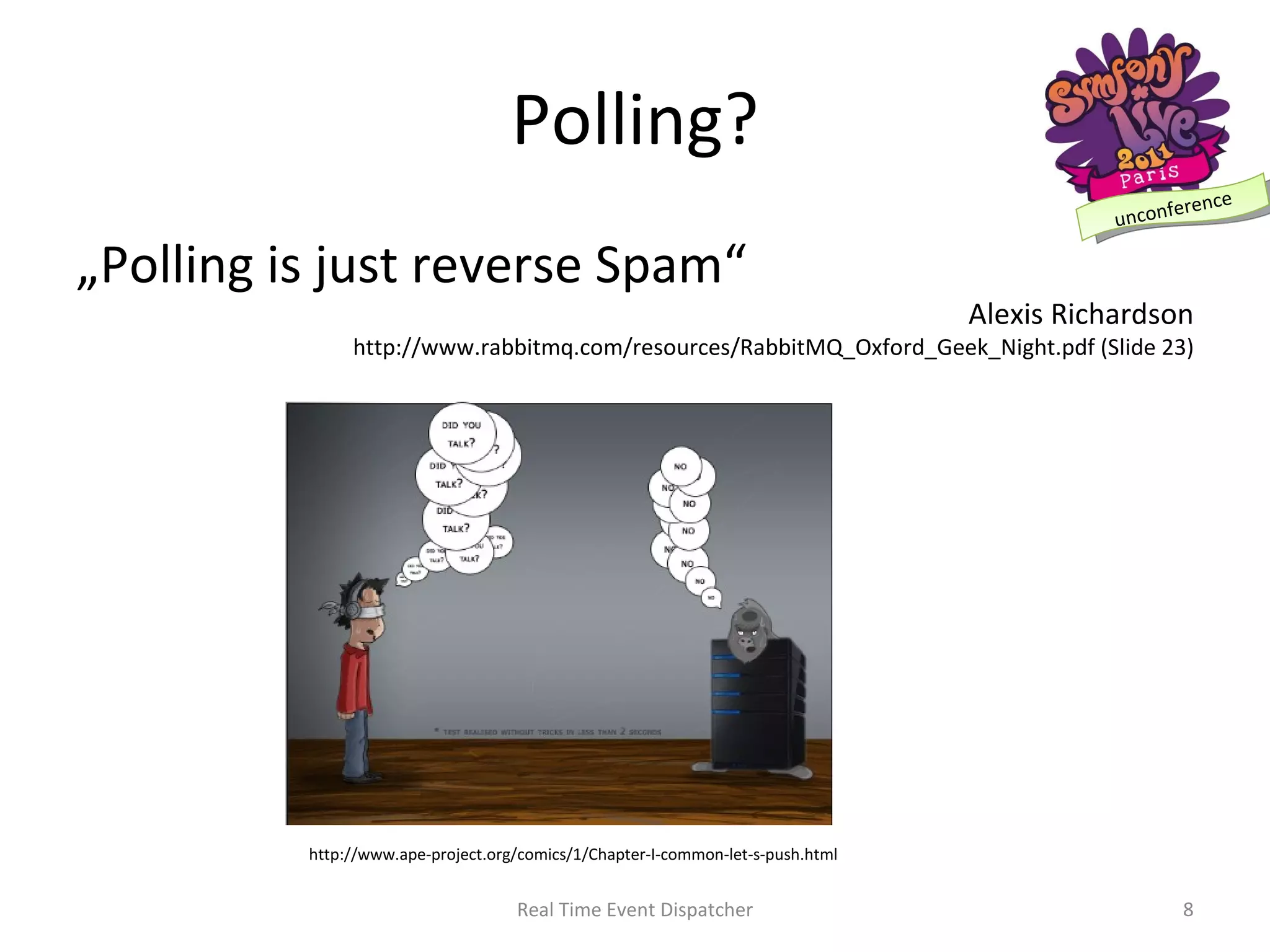Polling? „ Polling is just reverse Spam“ Real Time Event Dispatcher Alexis Richardson http://www.rabbitmq.com/resources/RabbitMQ_Oxford_Geek_Night.pdf (Slide 23) http://www.ape-project.org/comics/1/Chapter-I-common-let-s-push.html 