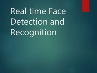 Real time Face
Detection and
Recognition
 