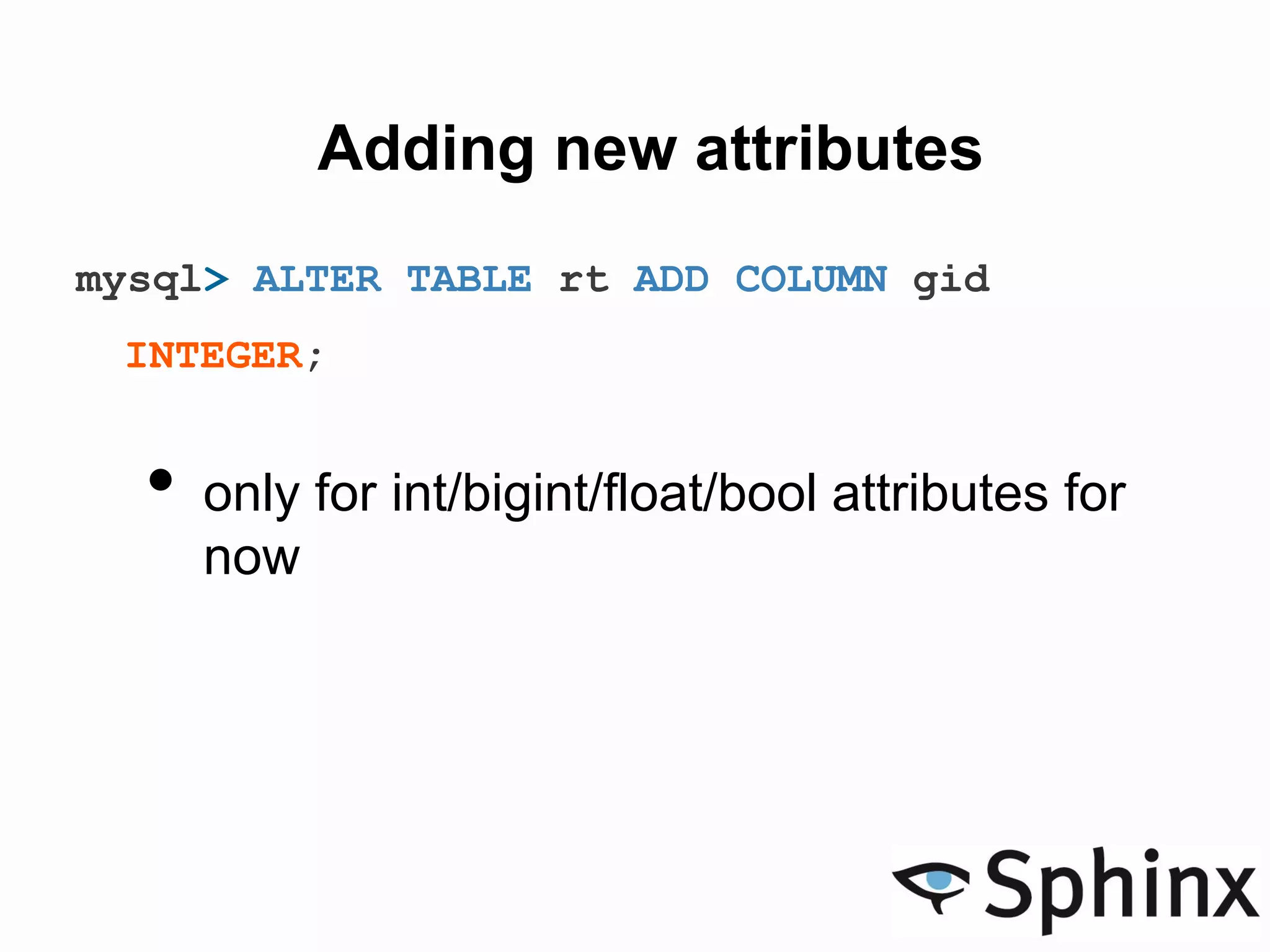 Adding new attributes
mysql> ALTER TABLE rt ADD COLUMN gid
INTEGER;
• only for int/bigint/float/bool attributes for
now
 