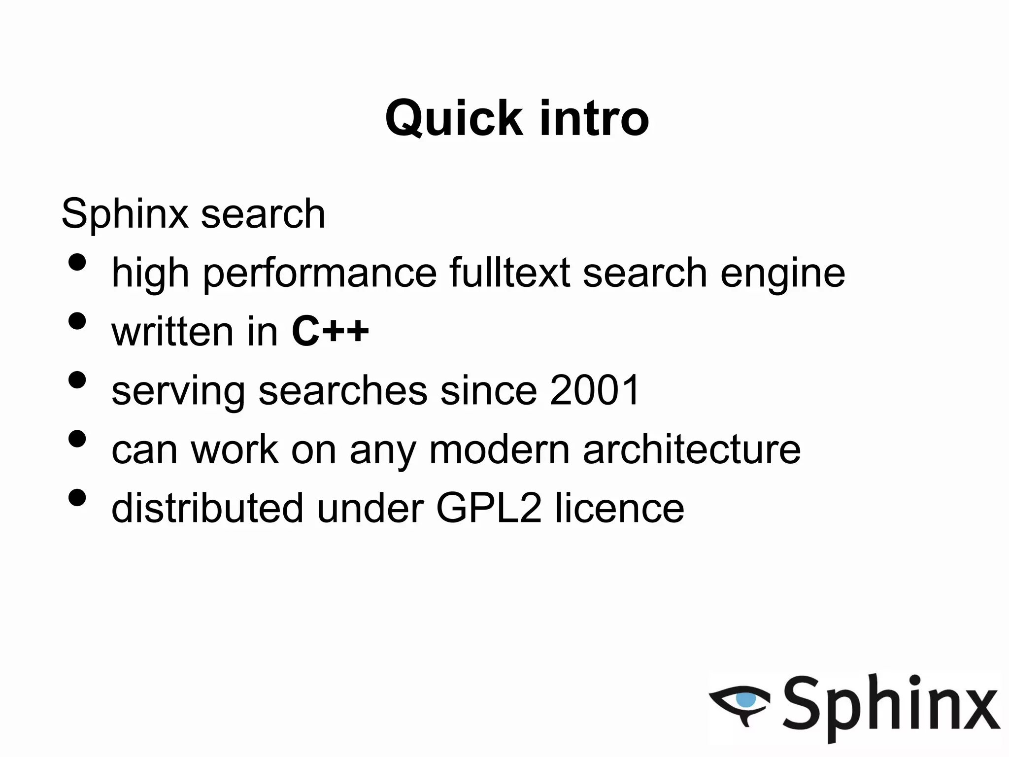 Quick intro
Sphinx search
• high performance fulltext search engine
• written in C++
• serving searches since 2001
• can work on any modern architecture
• distributed under GPL2 licence
 