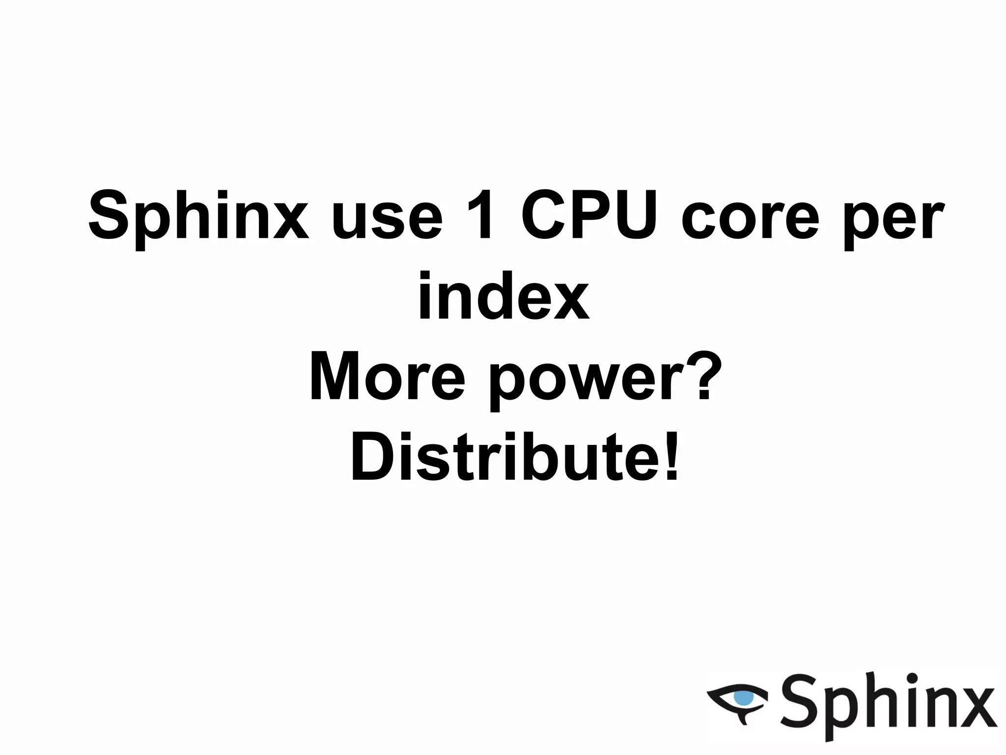 Sphinx use 1 CPU core per
index
More power?
Distribute!
 